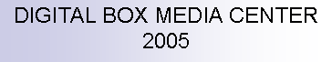 Casella di testo: DIGITAL BOX MEDIA CENTER 2005